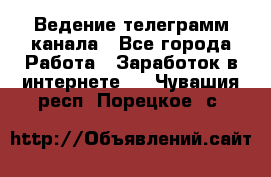 Ведение телеграмм канала - Все города Работа » Заработок в интернете   . Чувашия респ.,Порецкое. с.